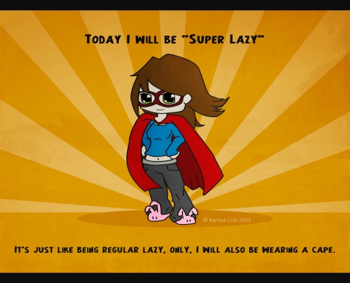 "Today I will be super lazy. It's just like being regular lazy, only, I will also be wearing a cape." Illustration © Karissa Cole 2013 all rights reserved. Do not reproduce.